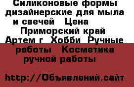 Силиконовые формы дизайнерские для мыла и свечей › Цена ­ 500 - Приморский край, Артем г. Хобби. Ручные работы » Косметика ручной работы   